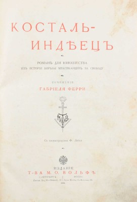 Ферри Г. Косталь-индеец. Роман для юношества из истории борьбы мексиканцев за свободу / С ил. Ф. Ликса. СПб.; М.: Т-во М.О. Вольф, [1911].